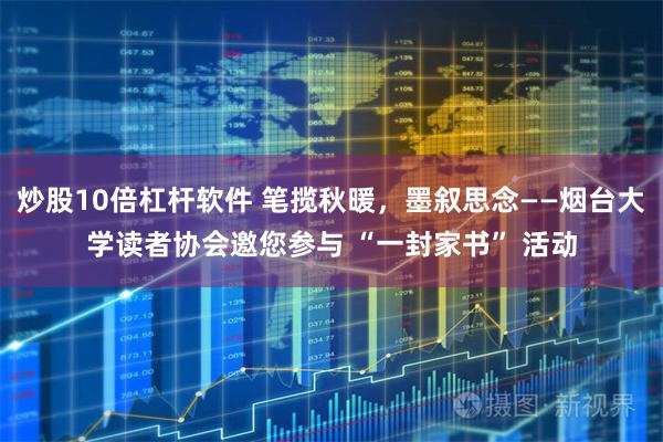 炒股10倍杠杆软件 笔揽秋暖，墨叙思念——烟台大学读者协会邀您参与 “一封家书” 活动