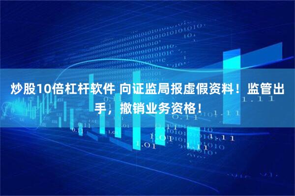 炒股10倍杠杆软件 向证监局报虚假资料！监管出手，撤销业务资格！