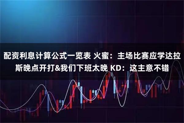 配资利息计算公式一览表 火蜜：主场比赛应学达拉斯晚点开打&我们下班太晚 KD：这主意不错