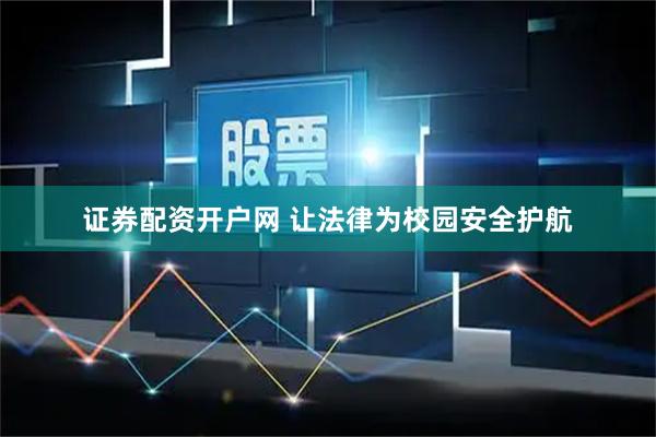 证券配资开户网 让法律为校园安全护航