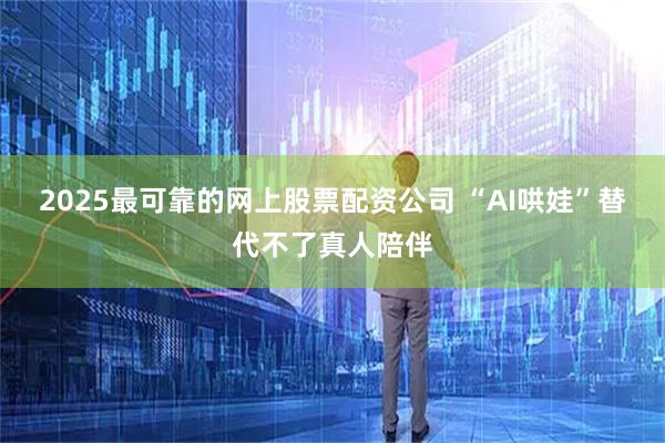 2025最可靠的网上股票配资公司 “AI哄娃”替代不了真人陪伴