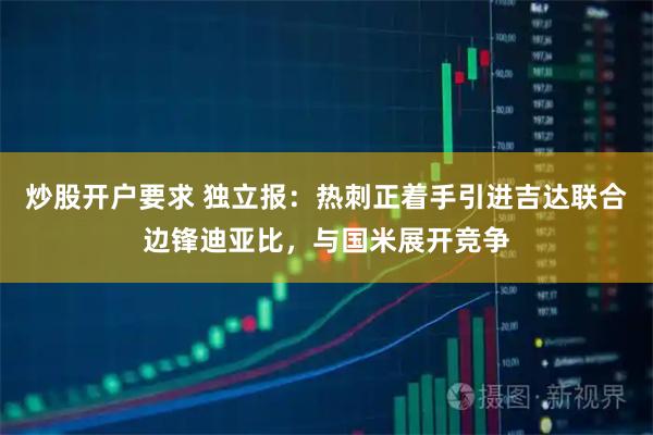 炒股开户要求 独立报：热刺正着手引进吉达联合边锋迪亚比，与国米展开竞争