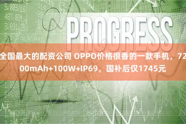 全国最大的配资公司 OPPO价格很香的一款手机，7200mAh+100W+IP69，国补后仅1745元