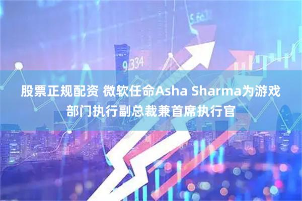 股票正规配资 微软任命Asha Sharma为游戏部门执行副总裁兼首席执行官
