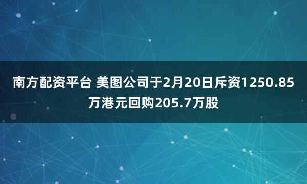 南方配资平台 美图公司于2月20日斥资1250.85万港元回购205.7万股