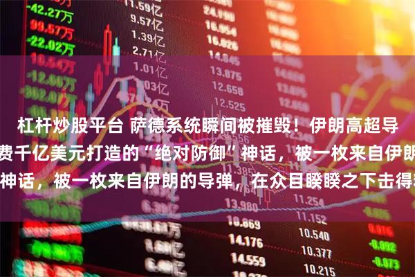 杠杆炒股平台 萨德系统瞬间被摧毁！伊朗高超导弹倾泻子母弹，美国耗费千亿美元打造的“绝对防御”神话，被一枚来自伊朗的导弹，在众目睽睽之下击得粉碎