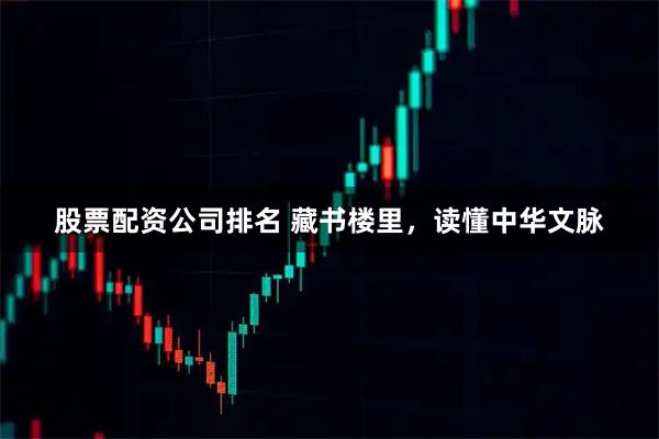 股票配资公司排名 藏书楼里，读懂中华文脉