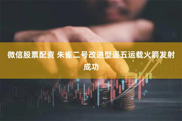 微信股票配资 朱雀二号改进型遥五运载火箭发射成功
